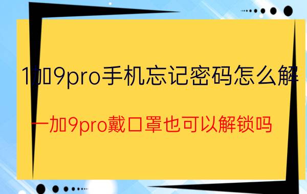 1加9pro手机忘记密码怎么解 一加9pro戴口罩也可以解锁吗？